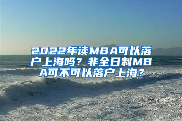 2022年读MBA可以落户上海吗？非全日制MBA可不可以落户上海？
