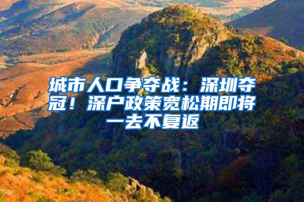 城市人口争夺战：深圳夺冠！深户政策宽松期即将一去不复返