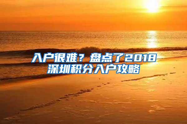 入户很难？盘点了2018深圳积分入户攻略