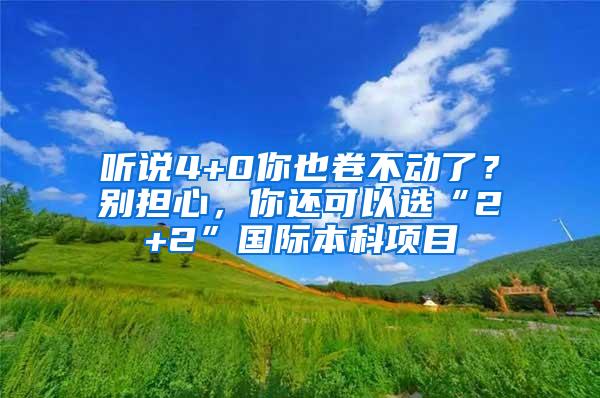 听说4+0你也卷不动了？别担心，你还可以选“2+2”国际本科项目