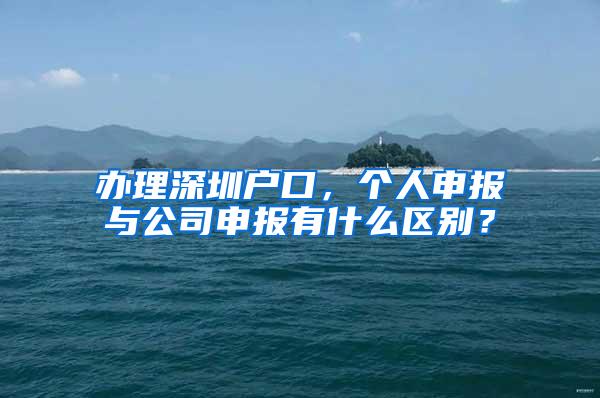 办理深圳户口，个人申报与公司申报有什么区别？