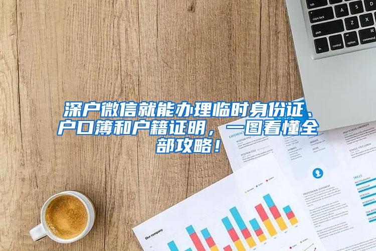 深户微信就能办理临时身份证、户口簿和户籍证明，一图看懂全部攻略！