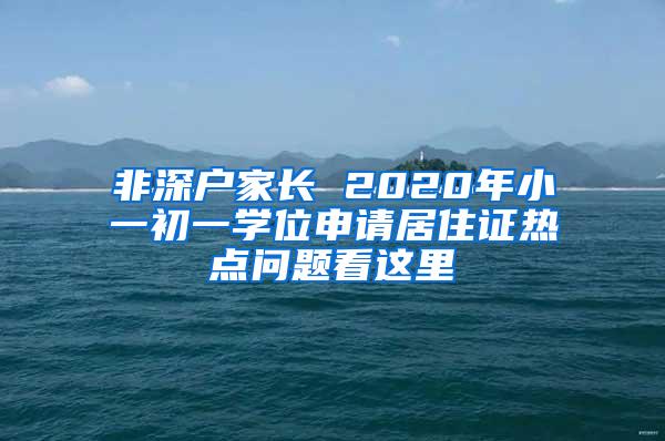 非深户家长 2020年小一初一学位申请居住证热点问题看这里