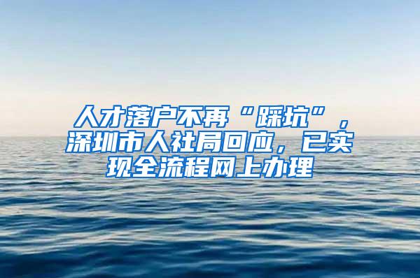 人才落户不再“踩坑”，深圳市人社局回应，已实现全流程网上办理