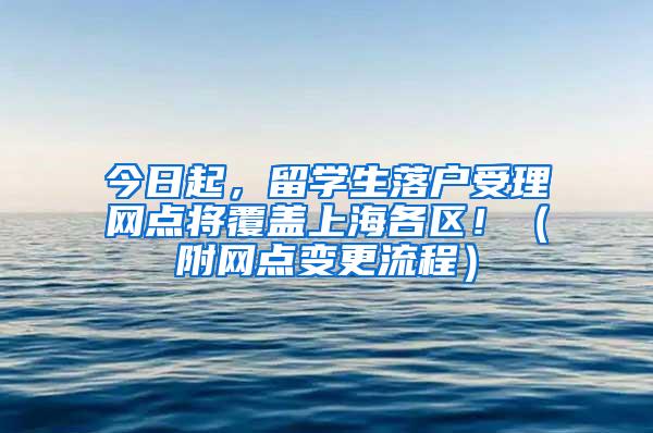 今日起，留学生落户受理网点将覆盖上海各区！（附网点变更流程）