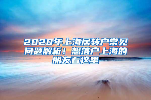 2020年上海居转户常见问题解析！想落户上海的朋友看这里→