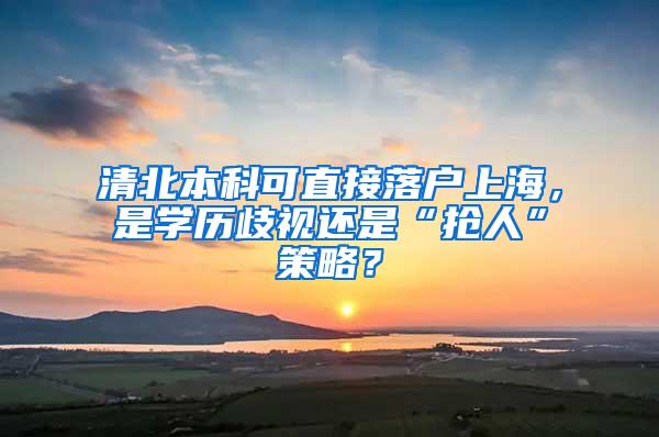 清北本科可直接落户上海，是学历歧视还是“抢人”策略？