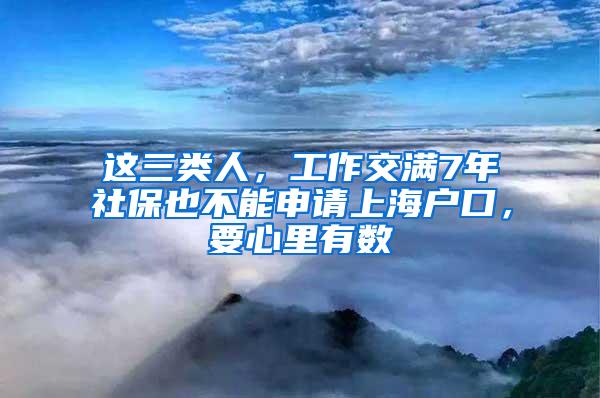 这三类人，工作交满7年社保也不能申请上海户口，要心里有数