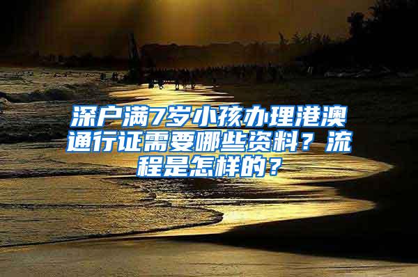 深户满7岁小孩办理港澳通行证需要哪些资料？流程是怎样的？