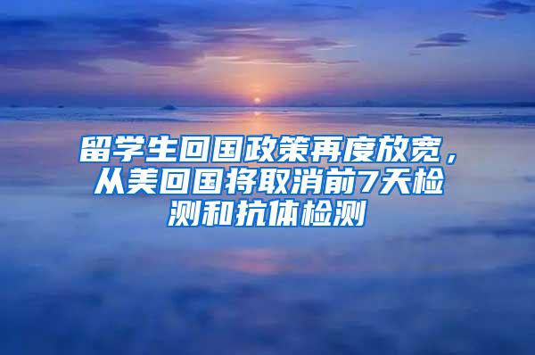 留学生回国政策再度放宽，从美回国将取消前7天检测和抗体检测