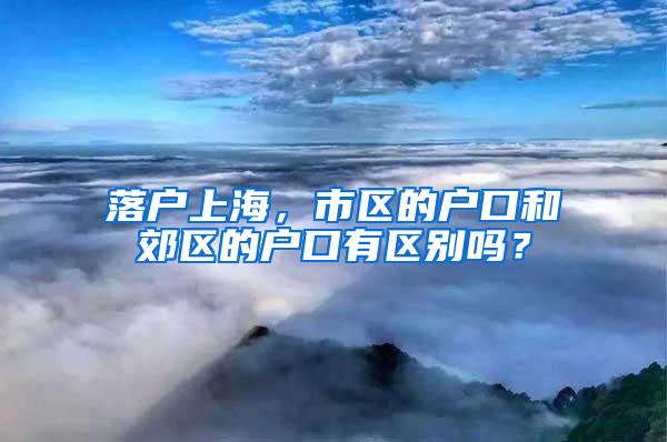 落户上海，市区的户口和郊区的户口有区别吗？