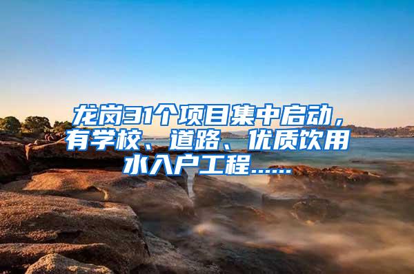 龙岗31个项目集中启动，有学校、道路、优质饮用水入户工程......