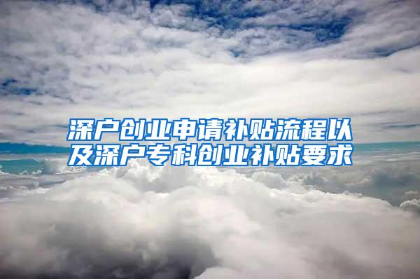 深户创业申请补贴流程以及深户专科创业补贴要求