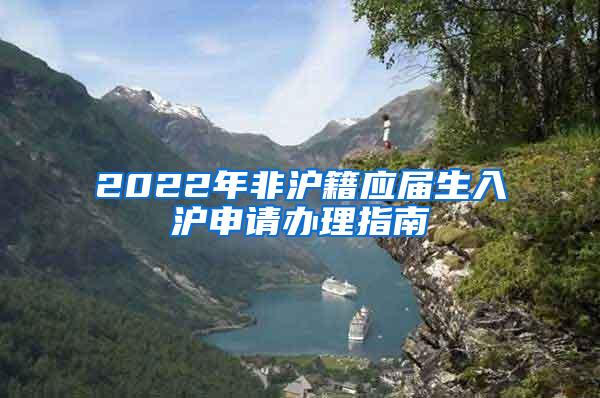 2022年非沪籍应届生入沪申请办理指南