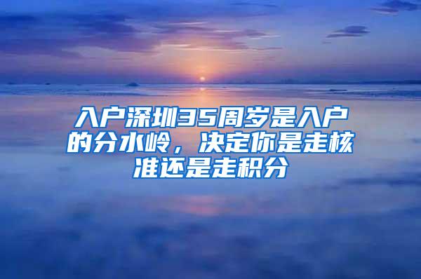 入户深圳35周岁是入户的分水岭，决定你是走核准还是走积分