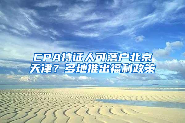 CPA持证人可落户北京天津？多地推出福利政策