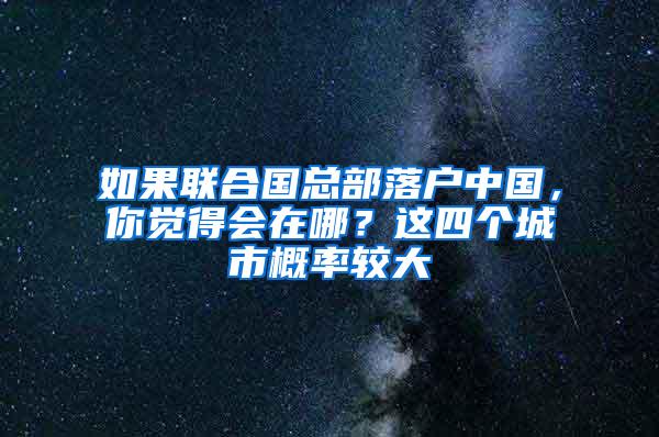 如果联合国总部落户中国，你觉得会在哪？这四个城市概率较大