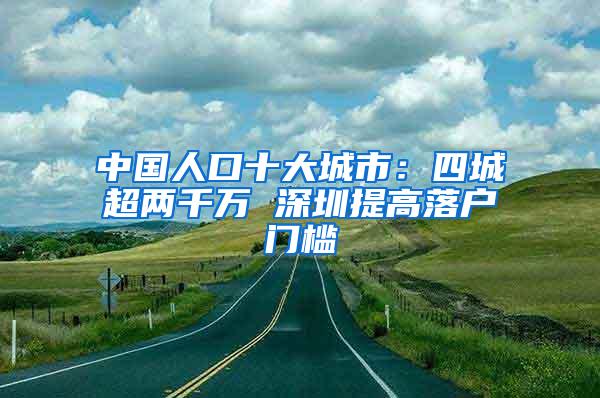 中国人口十大城市：四城超两千万 深圳提高落户门槛