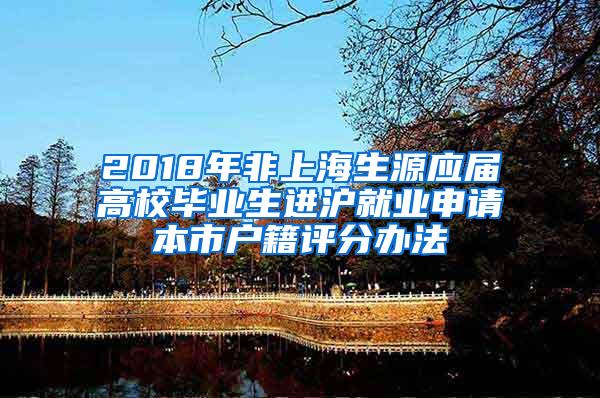 2018年非上海生源应届高校毕业生进沪就业申请本市户籍评分办法