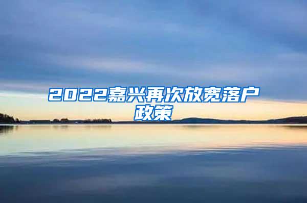 2022嘉兴再次放宽落户政策