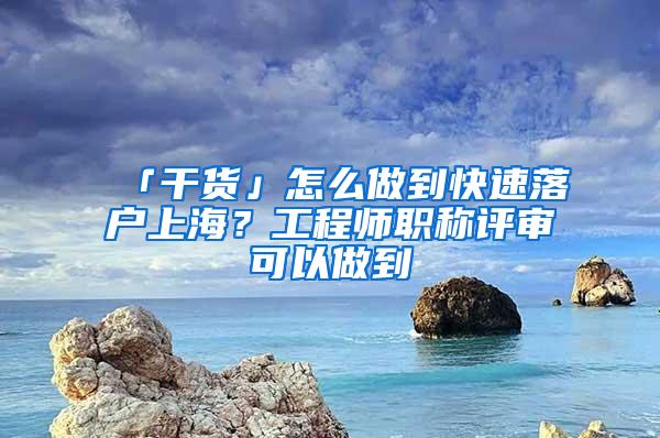 「干货」怎么做到快速落户上海？工程师职称评审可以做到