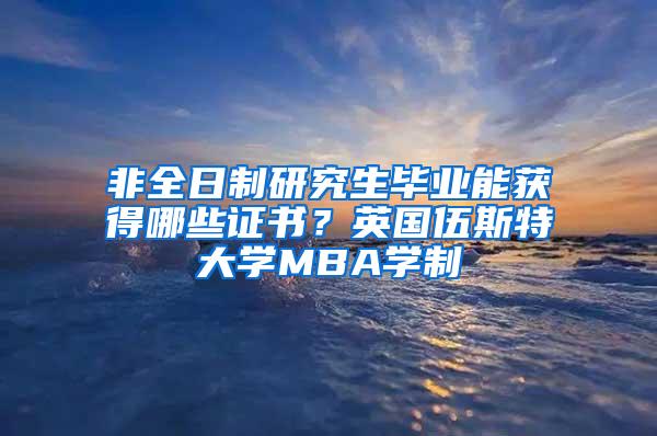 非全日制研究生毕业能获得哪些证书？英国伍斯特大学MBA学制