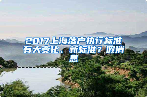 2017上海落户执行标准有大变化、新标准？假消息