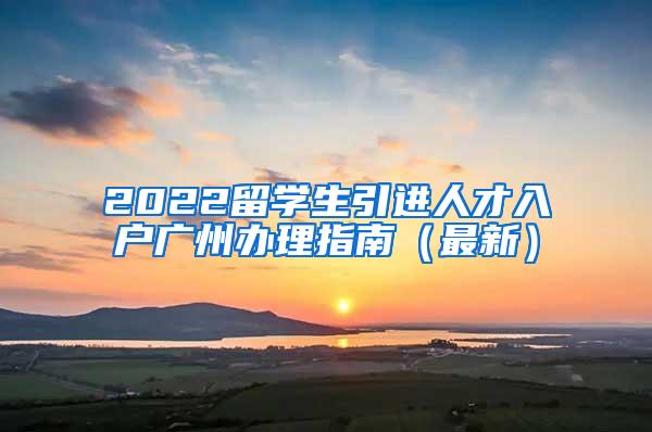 2022留学生引进人才入户广州办理指南（最新）