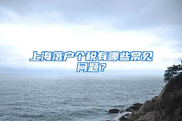 上海落户个税有哪些常见问题？