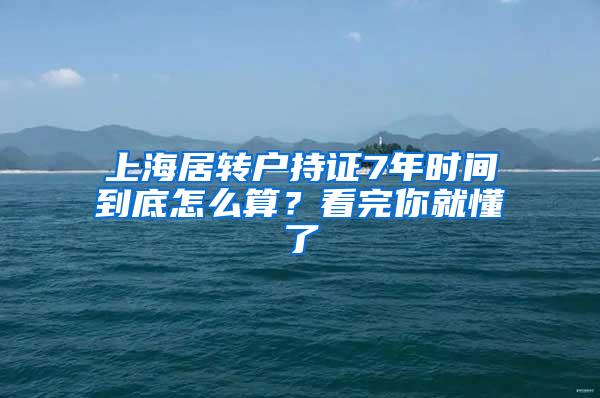 上海居转户持证7年时间到底怎么算？看完你就懂了