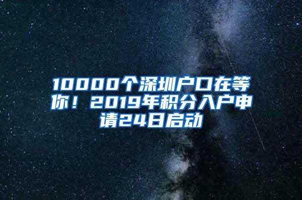 10000个深圳户口在等你！2019年积分入户申请24日启动