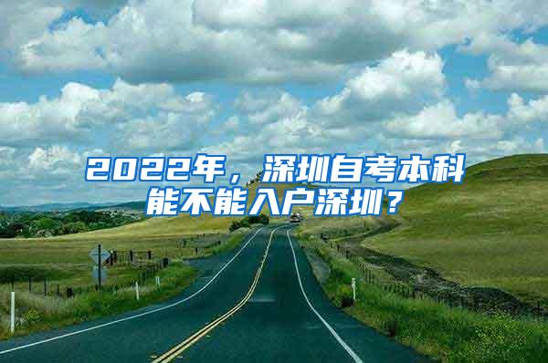 2022年，深圳自考本科能不能入户深圳？