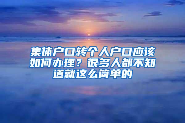 集体户口转个人户口应该如何办理？很多人都不知道就这么简单的