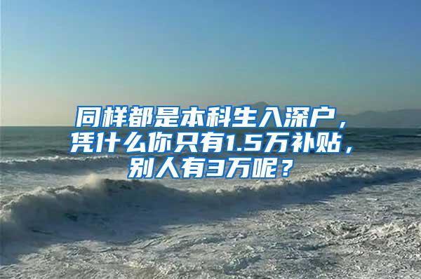 同样都是本科生入深户，凭什么你只有1.5万补贴，别人有3万呢？