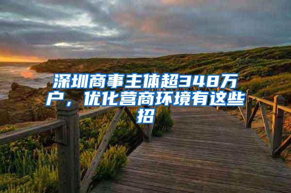 深圳商事主体超348万户，优化营商环境有这些招