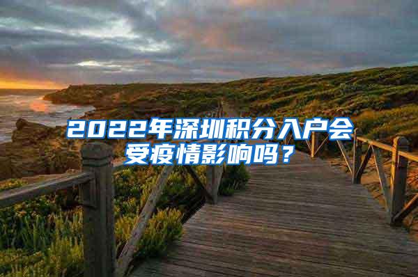 2022年深圳积分入户会受疫情影响吗？