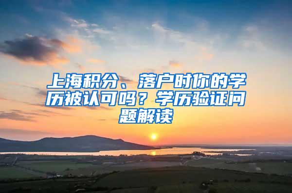 上海积分、落户时你的学历被认可吗？学历验证问题解读