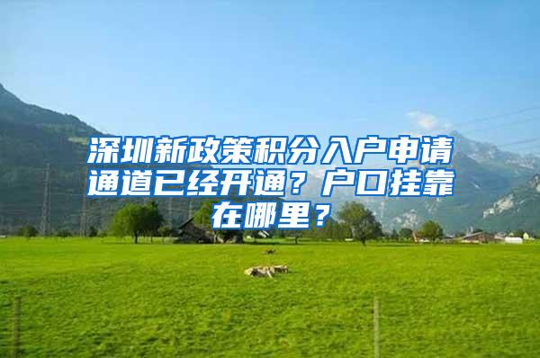 深圳新政策积分入户申请通道已经开通？户口挂靠在哪里？