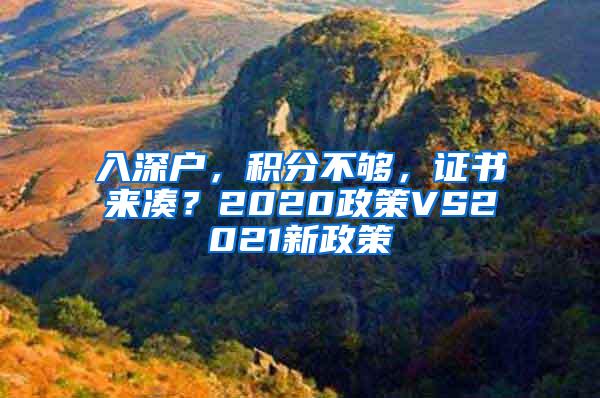 入深户，积分不够，证书来凑？2020政策VS2021新政策