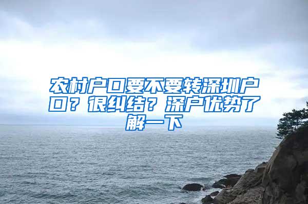 农村户口要不要转深圳户口？很纠结？深户优势了解一下