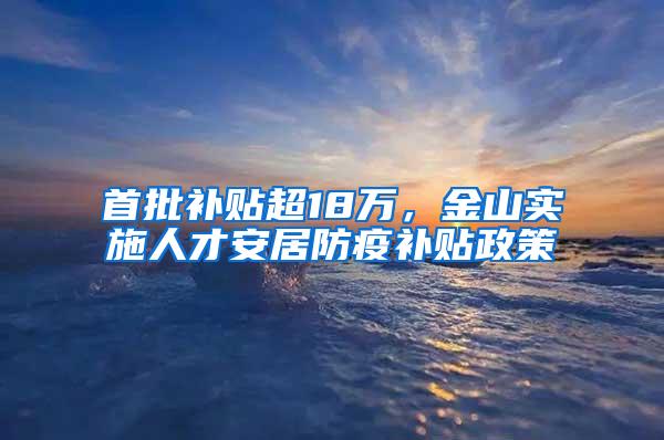 首批补贴超18万，金山实施人才安居防疫补贴政策