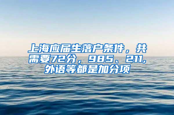 上海应届生落户条件，共需要72分，985、211,外语等都是加分项