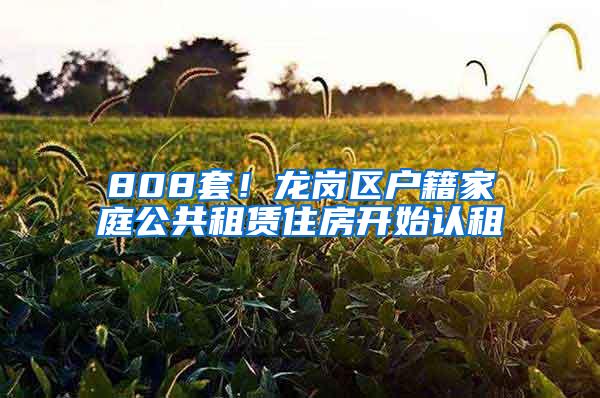 808套！龙岗区户籍家庭公共租赁住房开始认租