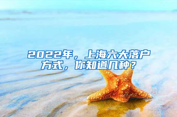 2022年，上海六大落户方式，你知道几种？