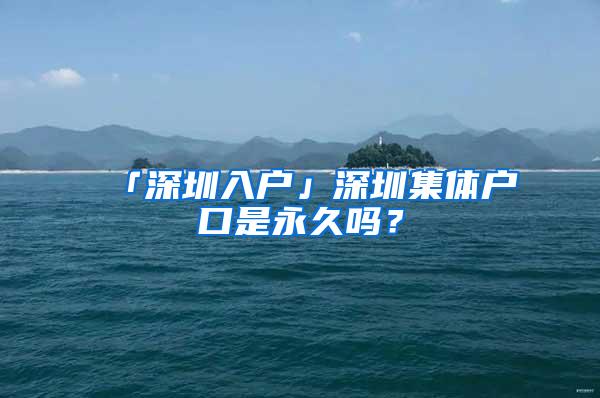 「深圳入户」深圳集体户口是永久吗？