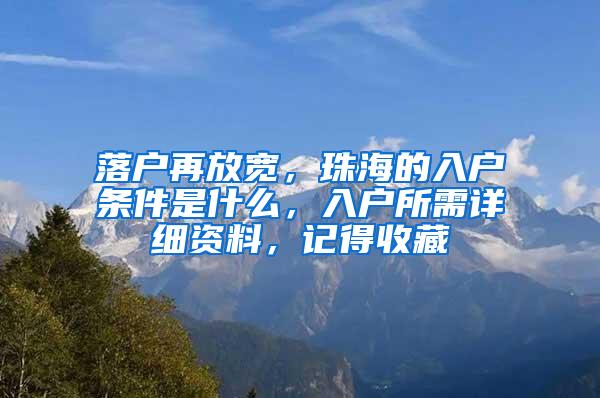 落户再放宽，珠海的入户条件是什么，入户所需详细资料，记得收藏