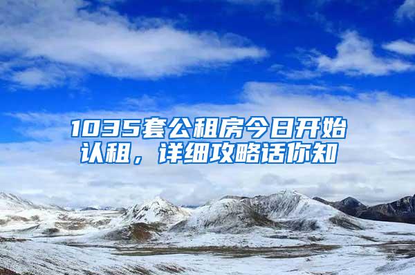 1035套公租房今日开始认租，详细攻略话你知