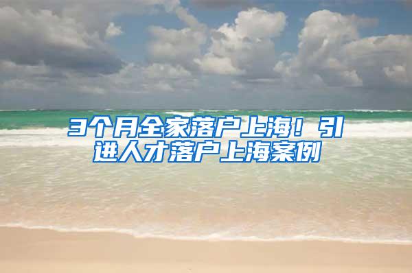 3个月全家落户上海！引进人才落户上海案例