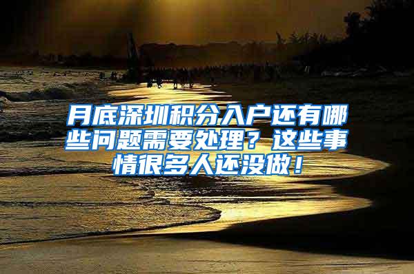 月底深圳积分入户还有哪些问题需要处理？这些事情很多人还没做！