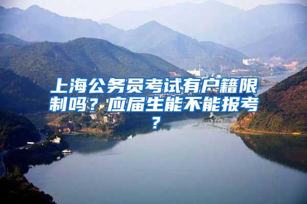 上海公务员考试有户籍限制吗？应届生能不能报考？